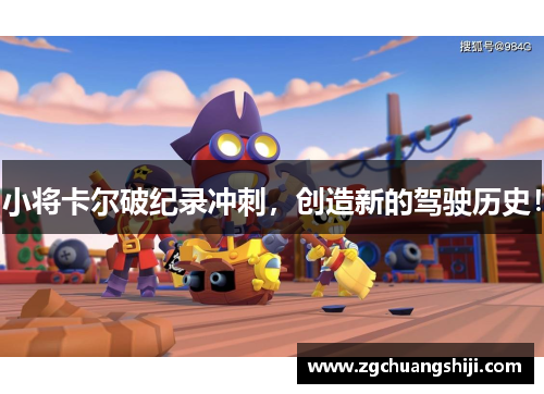 小将卡尔破纪录冲刺，创造新的驾驶历史！